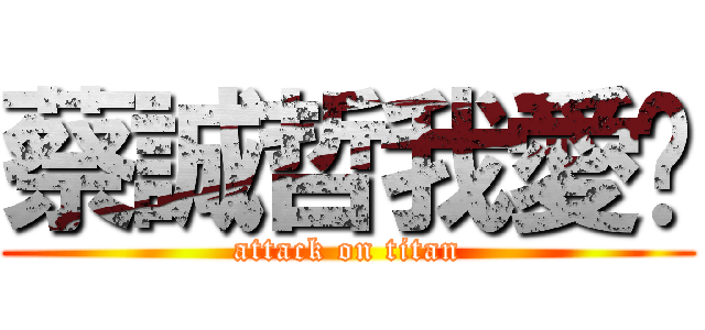 蔡誠哲我愛你 (attack on titan)
