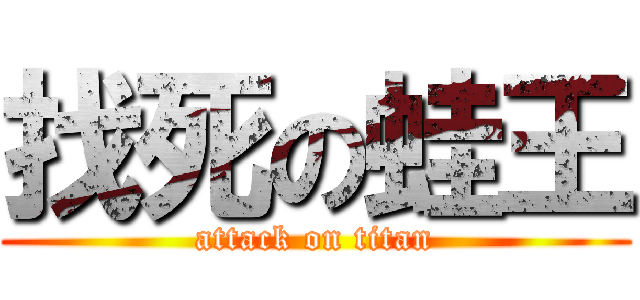 找死の蛙王 (attack on titan)