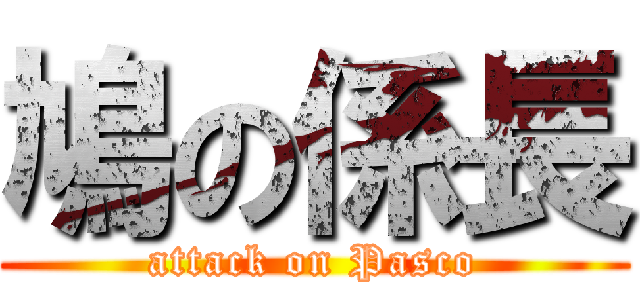 鳩の係長 (attack on Pasco)