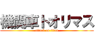 機関車トオリマス (attack on titan)