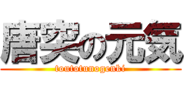 唐突の元気 (toutotunogenki)