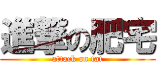 進撃の肥宅 (attack on fat)