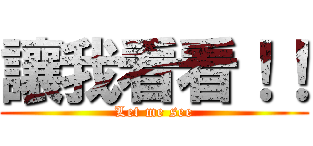 讓我看看！！ (Let me see)