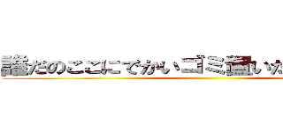 誰だのここにでかいゴミ置いたのｗｗｗｗ ()