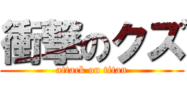 衝撃のクズ (attack on titan)