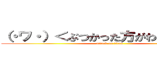 （・ワ・）＜ぶつかった方がわりーのです！ (attack on titan)
