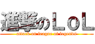 進撃のＬｏＬ (attack on league of legends)