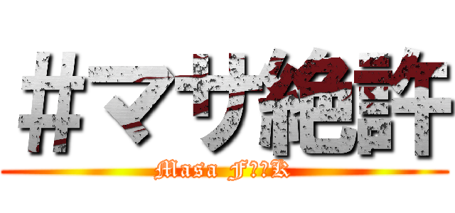 ＃マサ絶許 (Masa F〇〇K)