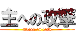 主への攻撃 (attack on lord)