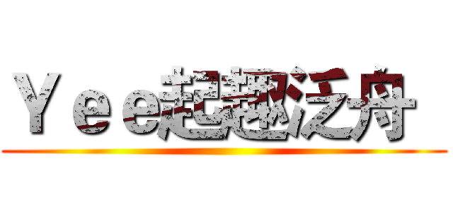 Ｙｅｅ起趣泛舟   ()