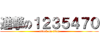 進撃の１２３５４７０ (attack on titan)