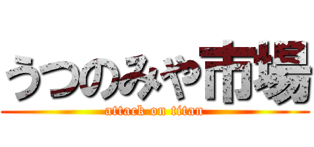 うつのみや市場 (attack on titan)