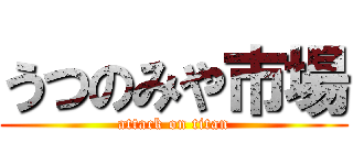 うつのみや市場 (attack on titan)