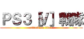 ＰＳ３［Ｖ］戰隊 (attack on titan)