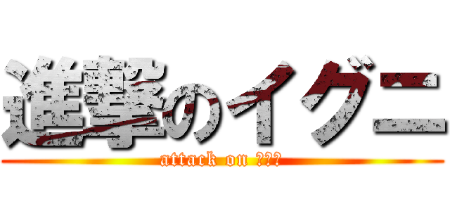 進撃のイグニ (attack on イグニ)