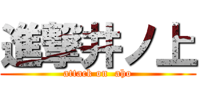 進撃井ノ上 (attack on  aho)