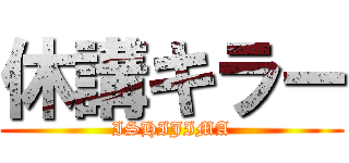 休講キラー (ISHIJIMA)