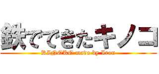 鉄でできたキノコ (KINOKO made by Iron)