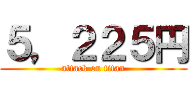 ５，２２５円 (attack on titan)