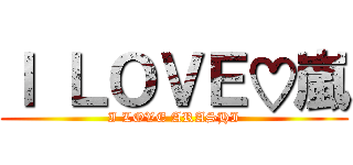 Ｉ ＬＯＶＥ♡嵐 (I LOVE ARASHI)