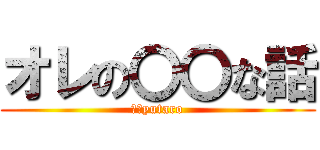 オレの〇〇な話 (Ｔ．yutaro)