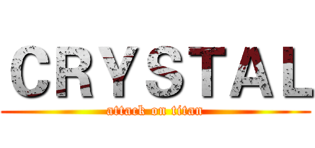 ＣＲＹＳＴＡＬ (attack on titan)