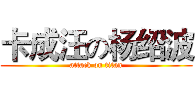 卡成汪の杨绍波 (attack on titan)