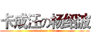 卡成汪の杨绍波 (attack on titan)