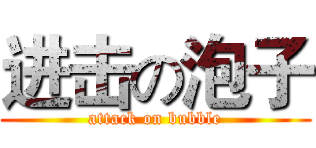 进击の泡子 (attack on bubble)