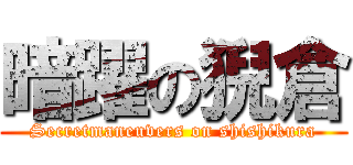 暗躍の猊倉 (Secretmaneuvers on shishikura)