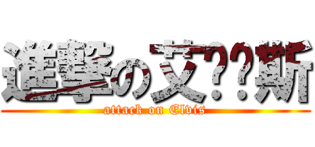 進撃の艾尔维斯 (attack on Elvis)