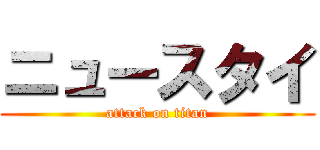 ニュースタイ (attack on titan)