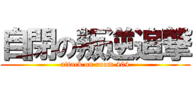 自閉の叛逆追撃 (attack on room 404)