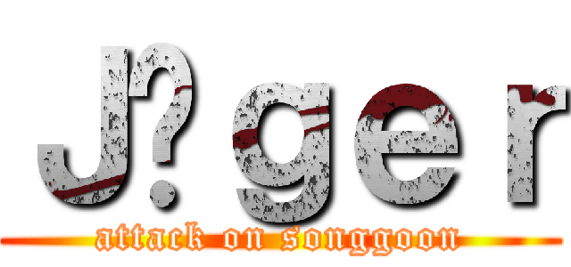 Ｊäｇｅｒ (attack on songgoon)