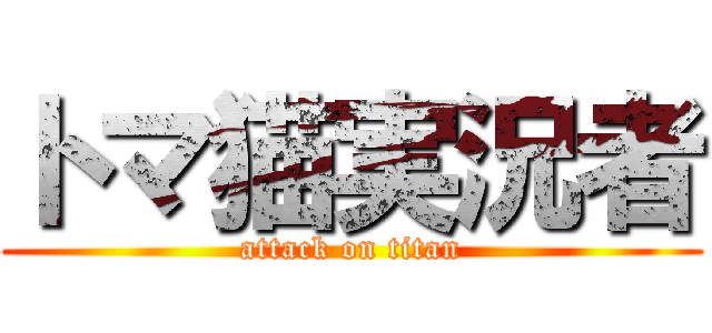 トマ猫実況者 (attack on titan)