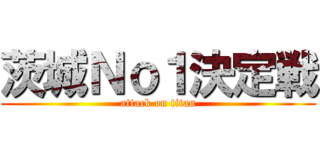 茨城Ｎｏ１決定戦 (attack on titan)