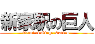 新家駅の巨人 (Giant of Singe station )