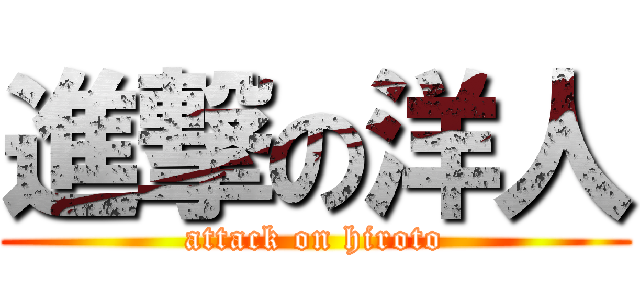進撃の洋人 (attack on hiroto)