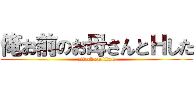 俺お前のお母さんとＨした (attack on titan)