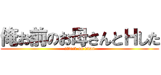 俺お前のお母さんとＨした (attack on titan)
