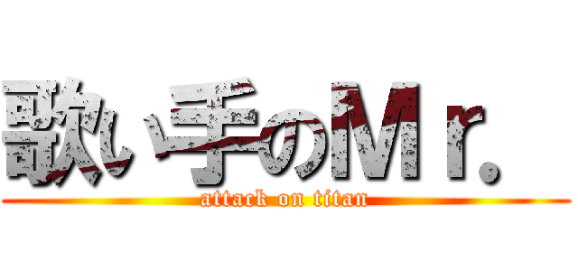歌い手のＭｒ． (attack on titan)
