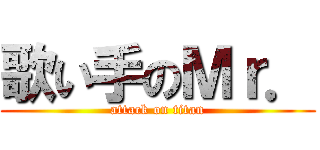 歌い手のＭｒ． (attack on titan)