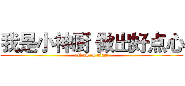 我是小神厨 做出好点心 (attack on titan)