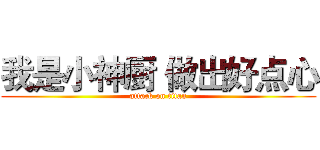 我是小神厨 做出好点心 (attack on titan)