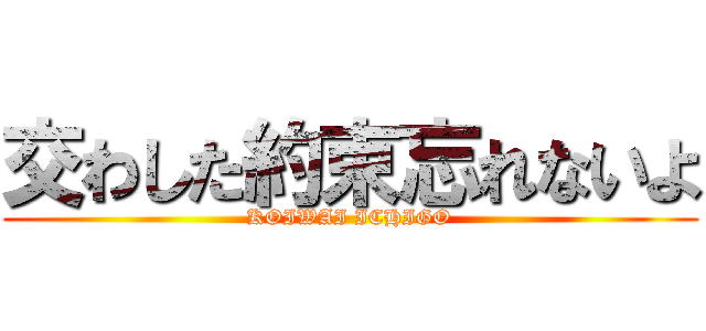 交わした約束忘れないよ (KOIWAI ICHIGO)