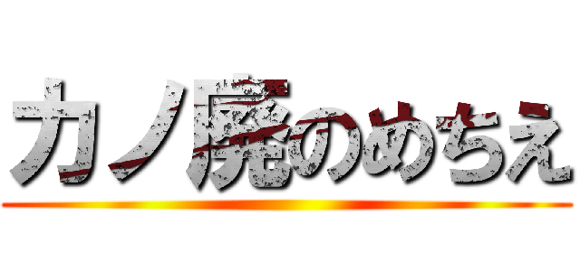 カノ廃のめちえ ()