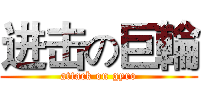 进击の巨輪 (attack on gyro)