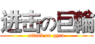 进击の巨輪 (attack on gyro)