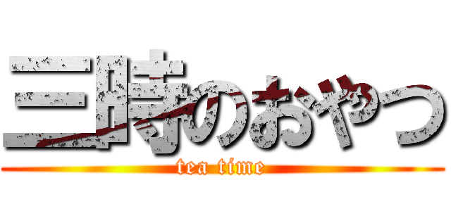 三時のおやつ (tea time)