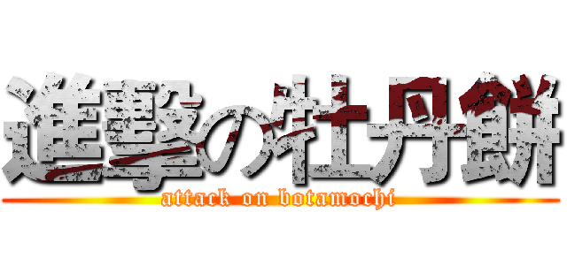 進擊の牡丹餅 (attack on botamochi)